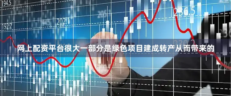 网上配资平台很大一部分是绿色项目建成转产从而带来的