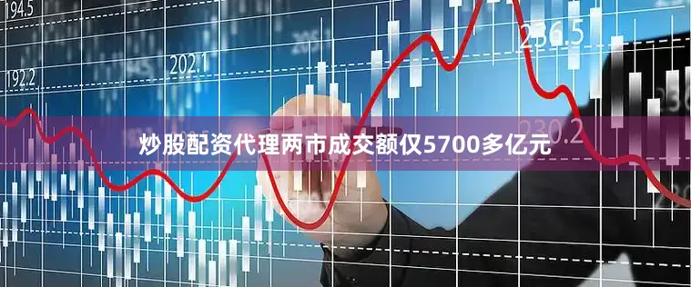 炒股配资代理两市成交额仅5700多亿元