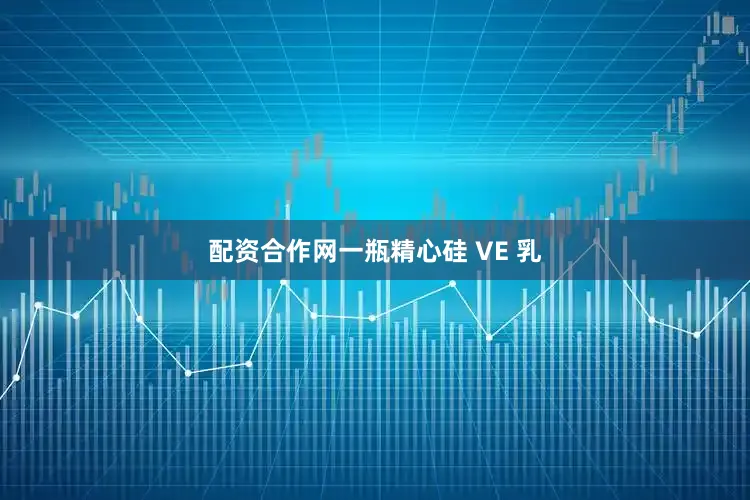 配资合作网一瓶精心硅 VE 乳