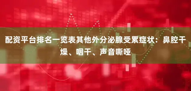 配资平台排名一览表其他外分泌腺受累症状：鼻腔干燥、咽干、声音嘶哑