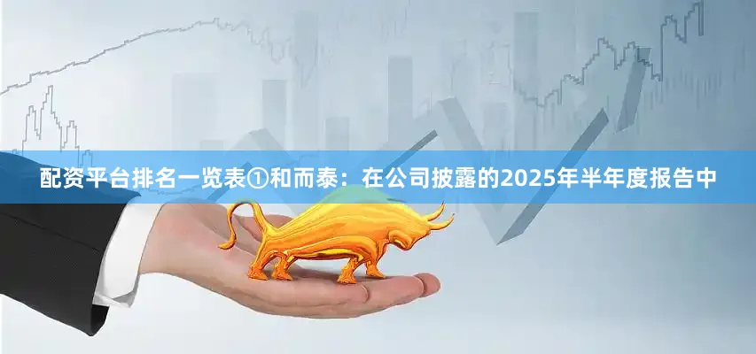 配资平台排名一览表　　①和而泰：在公司披露的2025年半年度报告中