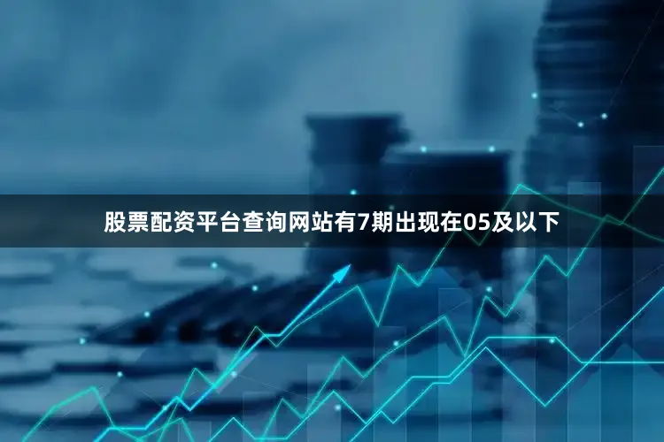 股票配资平台查询网站有7期出现在05及以下