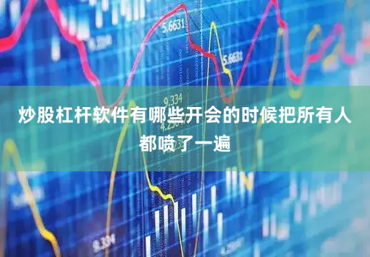 炒股杠杆软件有哪些开会的时候把所有人都喷了一遍