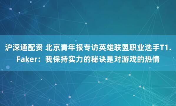 沪深通配资 北京青年报专访英雄联盟职业选手T1.Faker：我保持实力的秘诀是对游戏的热情