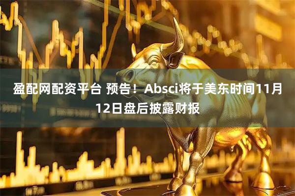 盈配网配资平台 预告！Absci将于美东时间11月12日盘后披露财报