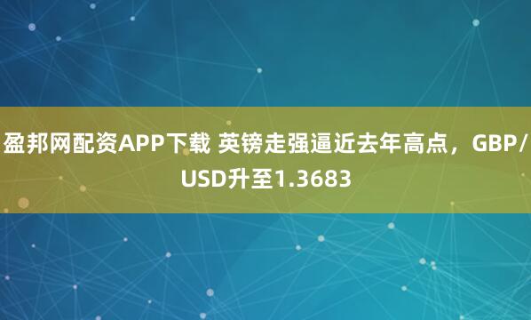 盈邦网配资APP下载 英镑走强逼近去年高点，GBP/USD升至1.3683