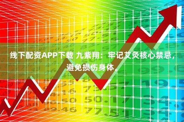 线下配资APP下载 九紫翔：牢记艾灸核心禁忌，避免损伤身体。