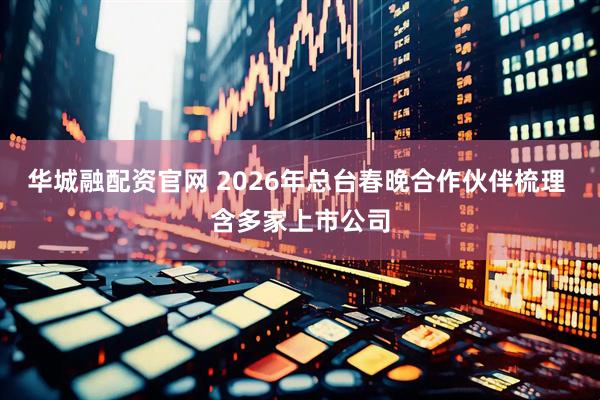 华城融配资官网 2026年总台春晚合作伙伴梳理 含多家上市公司