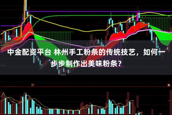 中金配资平台 林州手工粉条的传统技艺,如何一步步制作出美味粉条?