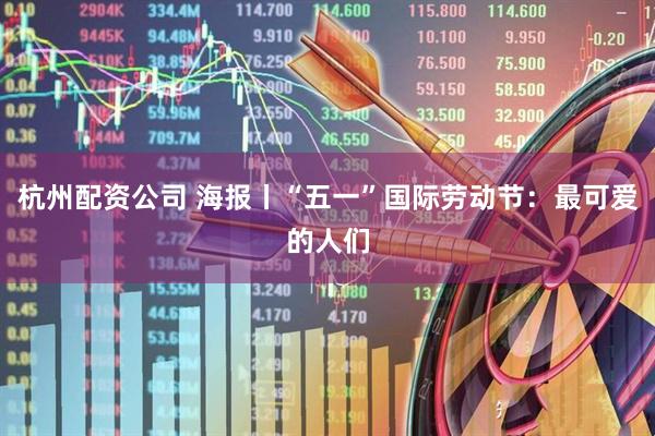 杭州配资公司 海报丨“五一”国际劳动节：最可爱的人们
