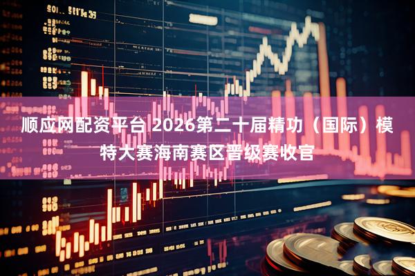 顺应网配资平台 2026第二十届精功（国际）模特大赛海南赛区晋级赛收官